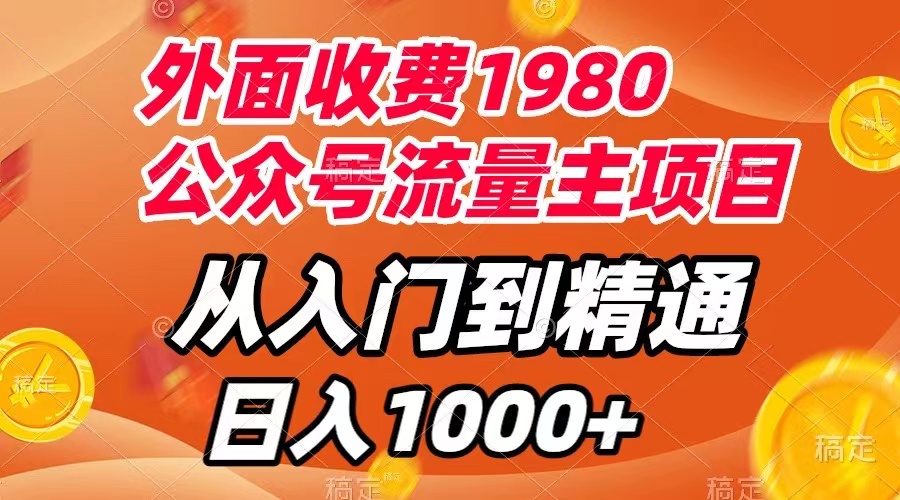 [热门给力项目]（7694期）外面收费1980，公众号流量主项目，从入门到精通，每天半小时，收入1000+