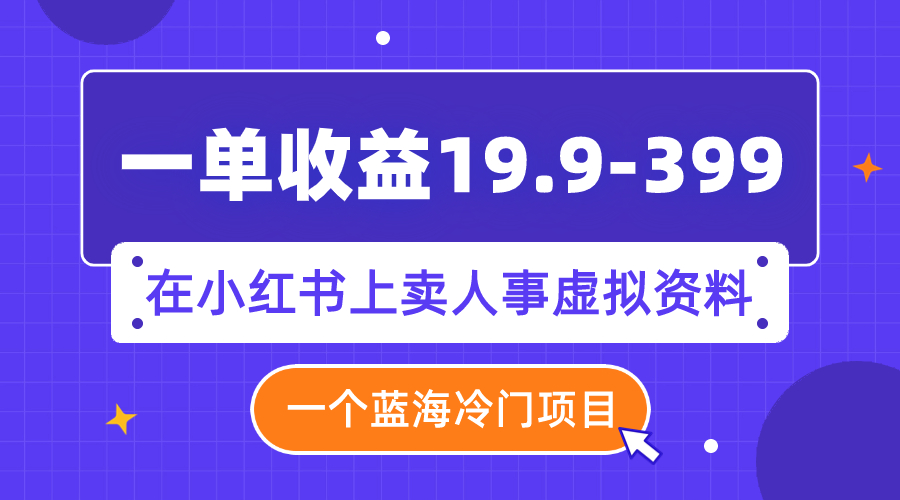 [小红书]（7701期）一单收益19.9-399，一个蓝海冷门项目，在小红书上卖人事虚拟资料