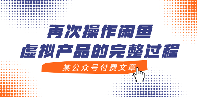 [虚拟资源]（7699期）某公众号付费文章，再次操作闲鱼虚拟产品的完整过程