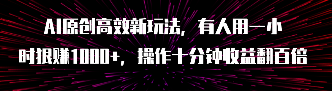 [热门给力项目]（7700期）AI原创高效新玩法，有人用一小时狠赚1000+操作十分钟收益翻百倍（附软件）