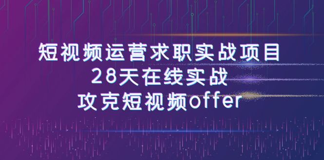 [短视频运营]（7705期）短视频运-营求职实战项目，28天在线实战，攻克短视频offer（46节课）-第1张图片-智慧创业网