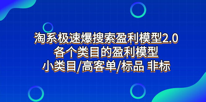 [国内电商]（7737期）淘系极速爆搜索盈利模型2.0，各个类目的盈利模型，小类目/高客单/标品 非标