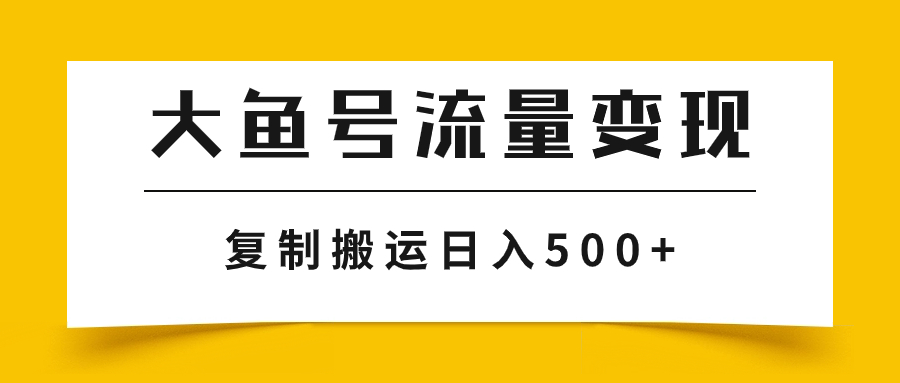 [热门给力项目]（7747期）大鱼号流量变现玩法，播放量越高收益越高，无脑搬运复制日入500+