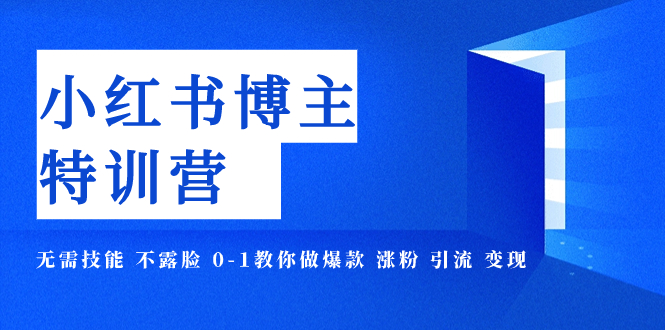 [小红书]（7728期）小红书博主爆款特训营-11期 无需技能 不露脸 0-1教你做爆款 涨粉 引流 变现