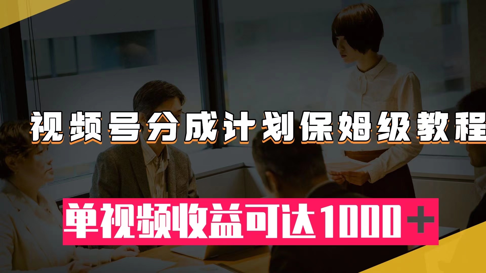 [热门给力项目]（7734期）视频号分成计划保姆级教程：从开通收益到作品制作，单视频收益可达1000＋