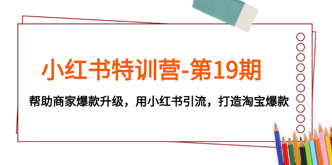 [小红书]（7712期）小红书特训营-第19期，帮助商家爆款升级，用小红书引流，打造淘宝爆款