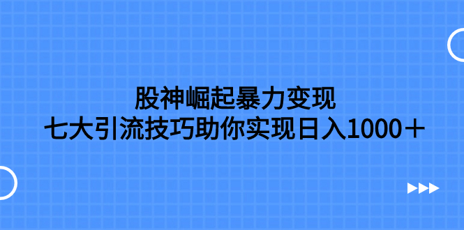 [热门给力项目]（7743期）股神崛起暴力变现，七大引流技巧助你实现日入1000＋，按照流程操作，没...-第1张图片-智慧创业网