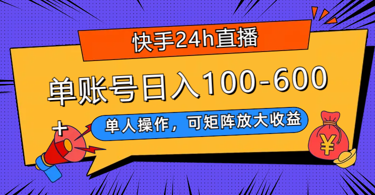 [热门给力项目]（7709期）快手24h直播，单人操作，可矩阵放大收益，单账号日入100-600+