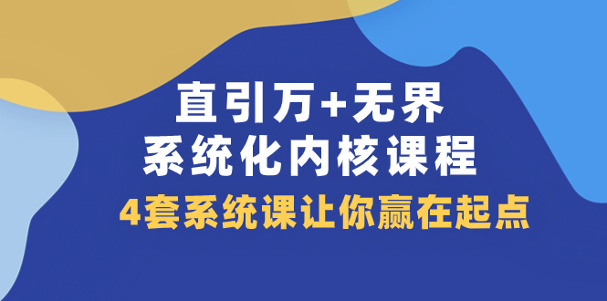 [国内电商]（7754期）直引 万+无界·系统化内核课程，4套系统课让你赢在起点（60节课）