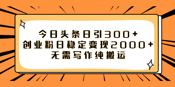 [引流-涨粉-软件]（7763期）今日头条日引300+创业粉日稳定变现2000+无需写作纯搬运