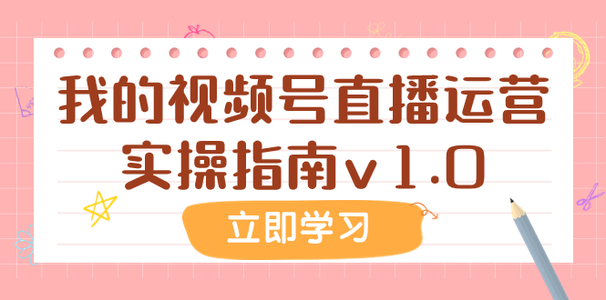 [短视频运营]（7775期）某公众号付费文章：我的视频号直播运营实操指南v1.0-第1张图片-智慧创业网