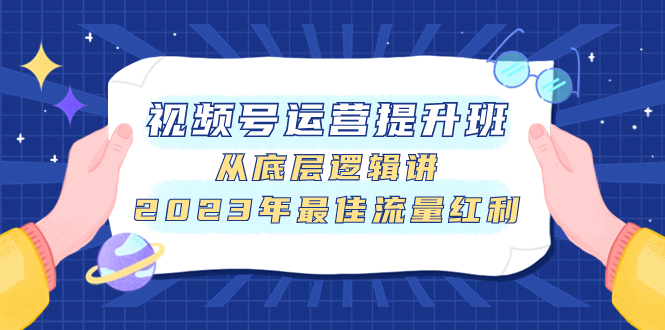 [短视频运营]（7793期）视频号运营提升班，从底层逻辑讲，2023年最佳流量红利-第1张图片-智慧创业网