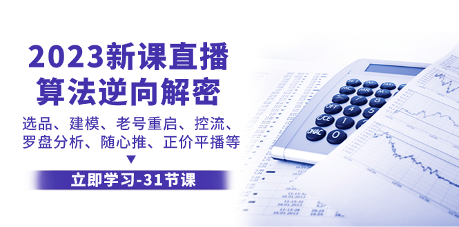 [直播带货]（7804期）2023新课直播算法-逆向解密，选品、建模、老号重启、控流、罗盘分析、随...