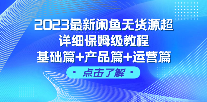[热门给力项目]（7827期）2023最新闲鱼无货源超详细保姆级教程，基础篇+产品篇+运营篇（43节课）