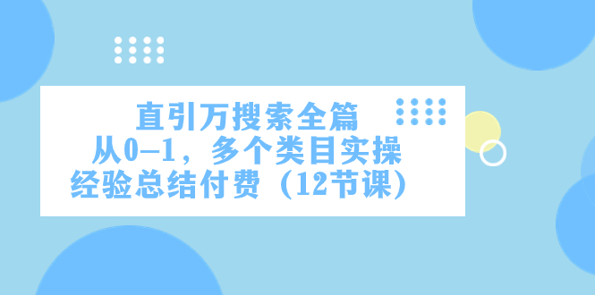 [国内电商]（7828期）直引万·搜索全篇，从0-1，多个类目实操经验总结付费（12节课）