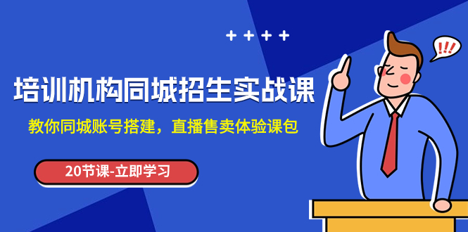 [短视频运营]（7864期）培训机构-同城招生实操课，教你同城账号搭建，直播售卖体验课包-第1张图片-智慧创业网