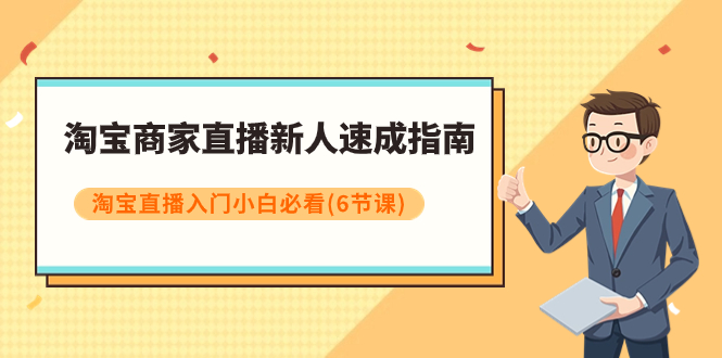 [国内电商]（7861期）淘宝商家直播新人速成指南，淘宝直播入门小白必看（6节课）