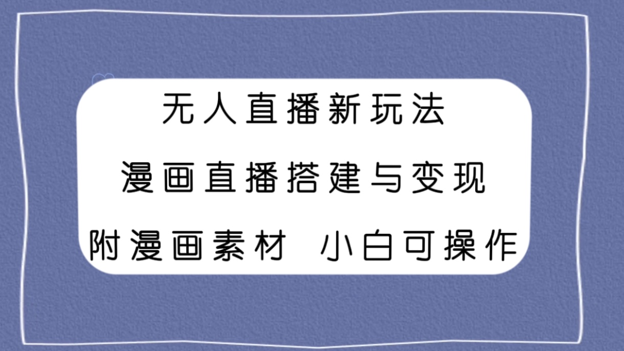 [热门给力项目]（7868期）无人直播新玩法，漫画直播搭建与变现，附漫画素材小白也可操作-第1张图片-智慧创业网