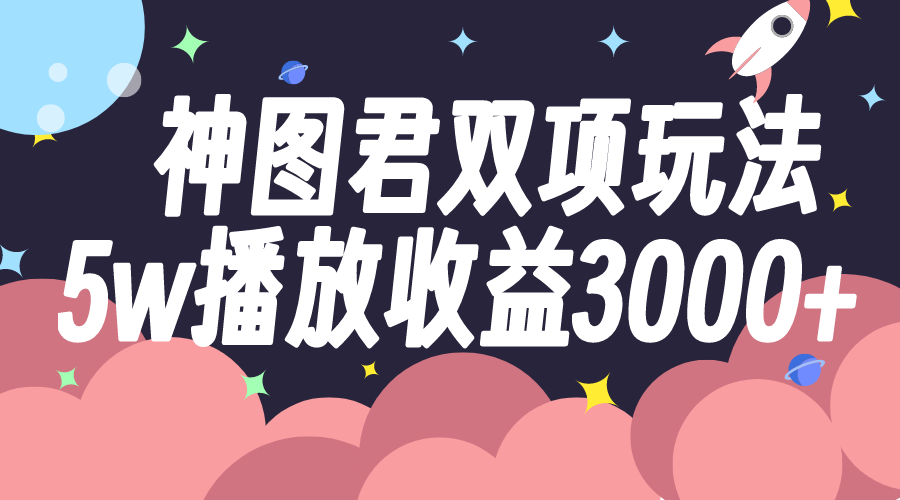 [热门给力项目]（7870期）神图君双项玩法5w播放收益3000+-第1张图片-智慧创业网