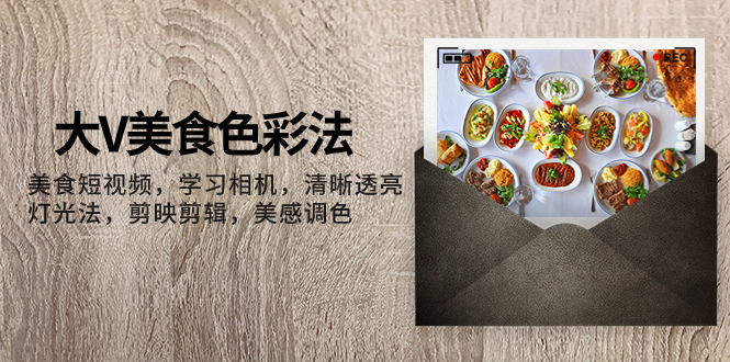 [短视频运营]（7862期）大V-美食色彩法，美食短视频 学习相机 清晰透亮灯光法 剪映剪辑 美感调色-第1张图片-智慧创业网