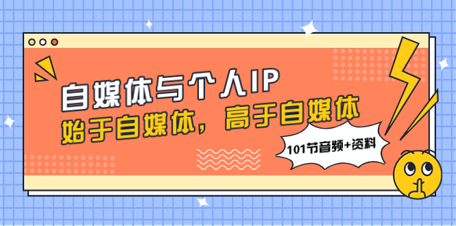 [新媒体]（7899期）自媒体与个人IP，始于自媒体，高于自媒体（101节音频+资料）