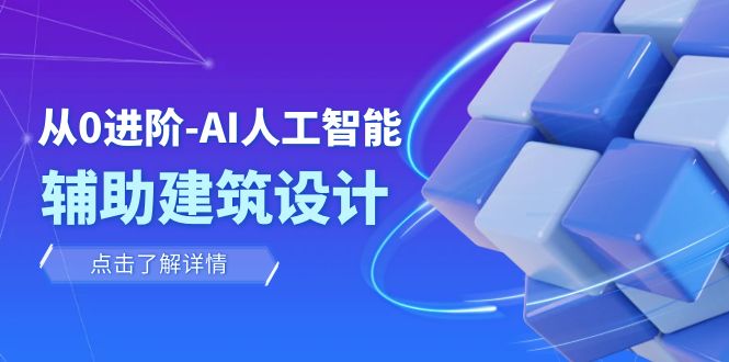 [人工智能]（7889期）从0进阶：AI·人工智能·辅助建筑设计/室内/景观/规划（22节课）-第1张图片-智慧创业网