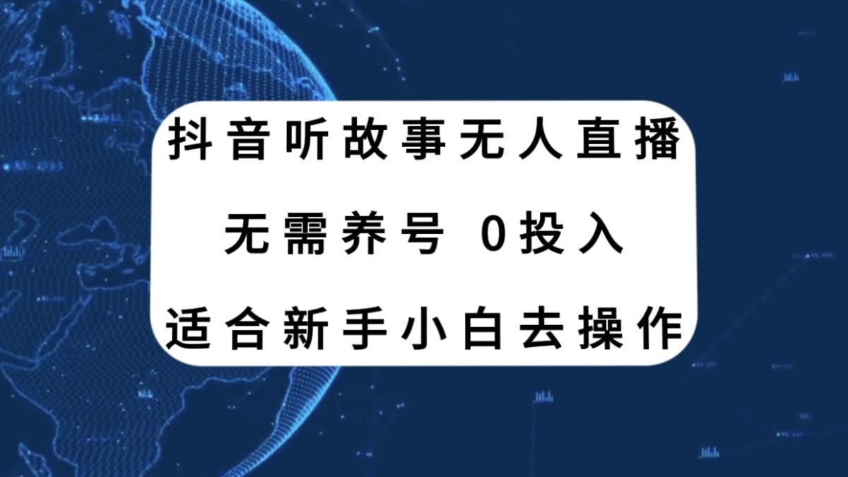 [热门给力项目]（7894期）抖音听故事无人直播新玩法，无需养号、适合新手小白去操作-第1张图片-智慧创业网