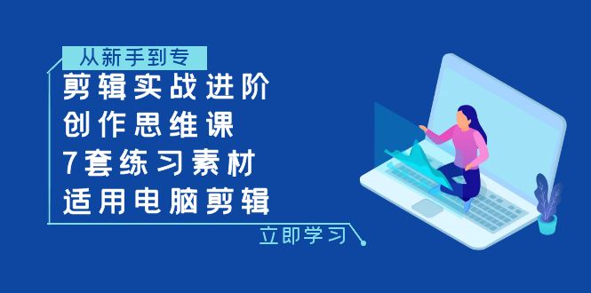 [短视频运营]（7927期）剪辑实战进阶+创作思维课+7套练习素材-适用电脑剪辑