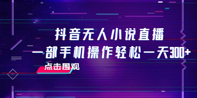 [直播带货]（7938期）抖音无人小说直播 一部手机操作轻松一天300+