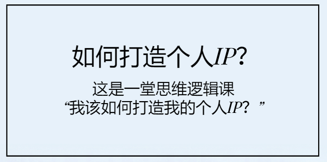 [新媒体]（7949期）如何打造个人IP？这是一堂思维逻辑课“我该如何打造我的个人IP？”