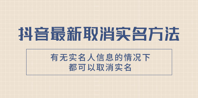 [短视频运营]（7961期）抖音最新取消实名方法，有无实名人信息的情况下都可以取消实名，自测【
