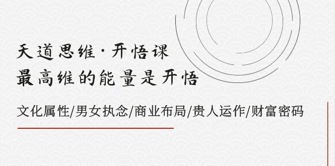 [新媒体]（7975期）天道思维·开悟课-最高维的能量是开悟，文化属性/男女执念/商业布局/贵人..