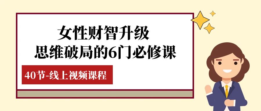 [创业项目]（7988期）女性·财智升级-思维破局的6门必修课，线上视频课程（40节课）-第1张图片-智慧创业网