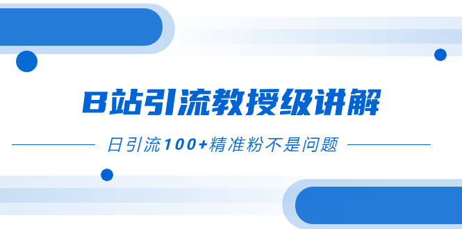[热门给力项目]（7997期）B站引流教授级讲解，细节满满，日引流100+精准粉不是问题-第1张图片-智慧创业网