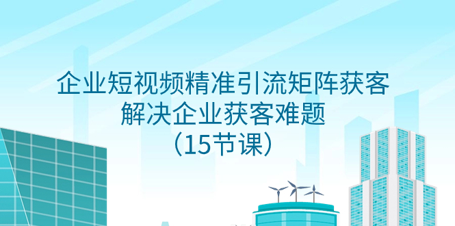 [热门给力项目]（7983期）企业短视频精准引流矩阵获客，解决企业获客难题（15节课）-第1张图片-智慧创业网