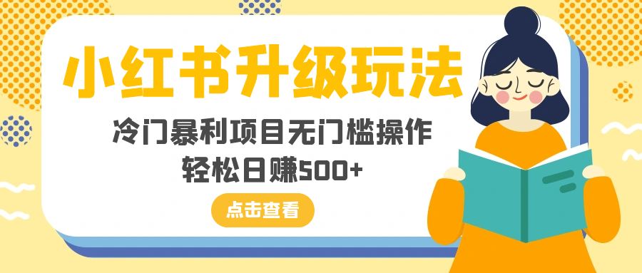 [小红书]（8014期）小红书升级玩法，冷门暴利项目无门槛操作，轻松日赚500+