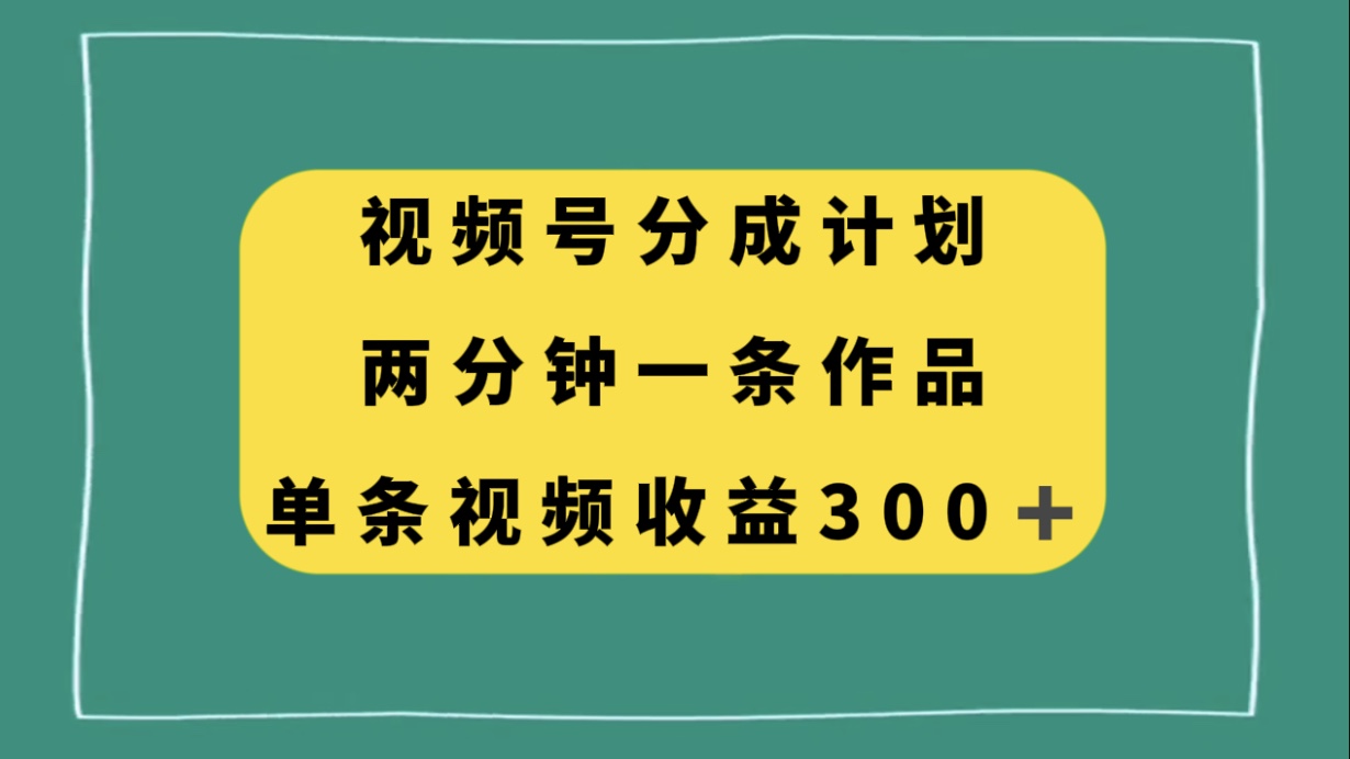 [热门给力项目]（8000期）视频号分成计划，两分钟一条作品，单视频收益300+-第1张图片-智慧创业网