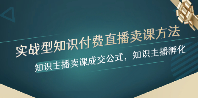 [创业项目]（8108期）实战型知识付费直播-卖课方法，知识主播卖课成交公式，知识主播孵化-第1张图片-智慧创业网