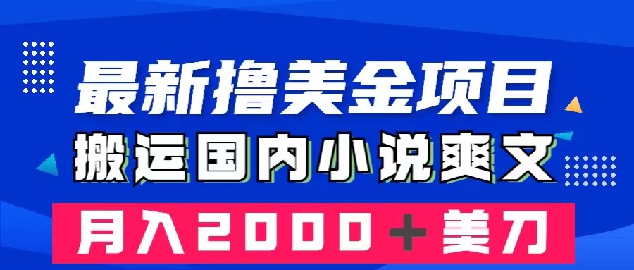 [国外项目]（8215期）最新撸美金项目：搬运国内小说爽文，只需复制粘贴，月入2000＋美金