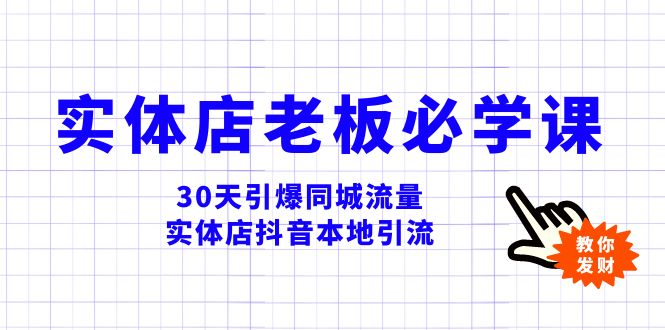 [短视频运营]（8157期）实体店-老板必学视频教程，30天引爆同城流量，实体店抖音本地引流