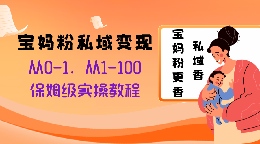 [引流-涨粉-软件]（8154期）宝妈粉私域变现从0-1，从1-100，保姆级实操教程，长久稳定的变现之法