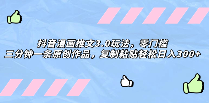 [热门给力项目]（8085期）抖音漫画推文3.0玩法，零门槛，三分钟一条原创作品，复制粘贴轻松日入300+-第1张图片-智慧创业网