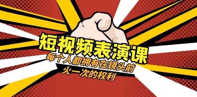 [短视频运营]（8168期）短视频-表演课：每个人都拥有在镜头前火一次的权利（49节视频课）
