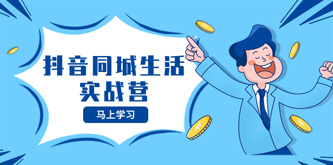 [短视频运营]（8144期）抖音同城生活实战营，抓住抖音本地生活风口，让你的生意逆风翻盘
