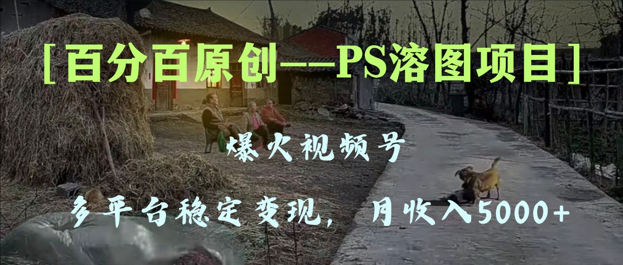 [热门给力项目]（8086期）百分百原创，多平台稳定变现5000+，爆火视频号的PS溶图项目，手把手教你...-第1张图片-智慧创业网