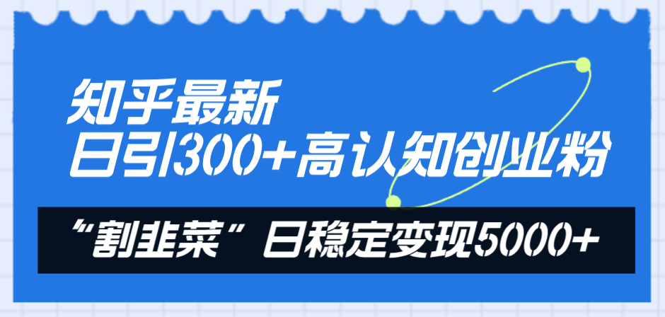 [引流-涨粉-软件]（8136期）知乎最新日引300+高认知创业粉，“割韭菜”日稳定变现5000+-第2张图片-智慧创业网