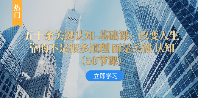 [创业项目]（8106期）五十条关键认知-基础课：改变人生靠的不是很多道理 而是关键 认知（50节...-第1张图片-智慧创业网