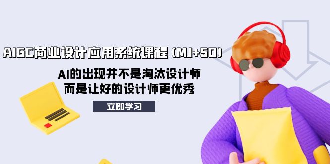 [人工智能]（8024期）AIGC商业设计应用系统课程(MJ+SD)，AI的出现并不是淘汰设计师，而是让好...-第1张图片-智慧创业网