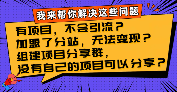 （8147期）有项目，不会引流？加盟了分站，无法变现？组建项目分享群，没有自己的...-第1张图片-智慧创业网