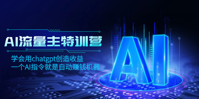 [人工智能]（8175期）AI流量主训练营，学会用chatgpt创造收益，一个AI指令就是自动赚钱机器-第1张图片-智慧创业网